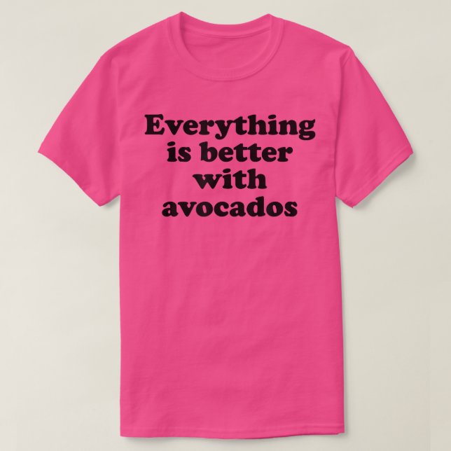 Everything Is Better With Avocados  T-Shirt (Design Front)
