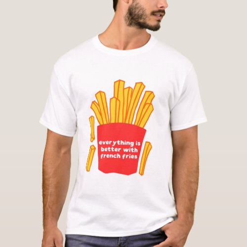 Everything is better with french fries t_shirt
