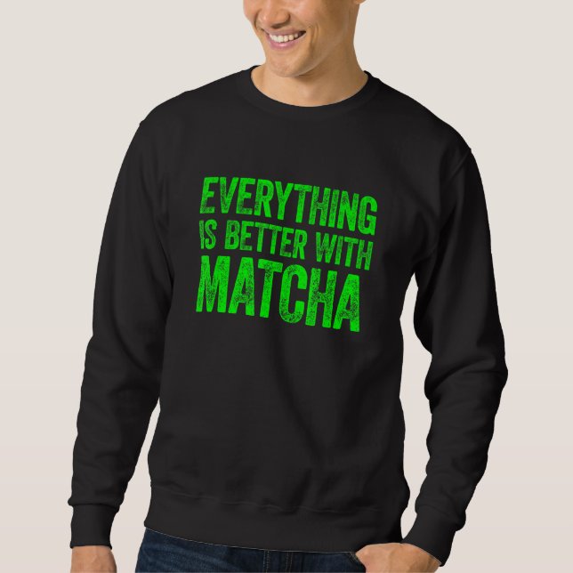 Everything Is Better With Matcha 1 Sweatshirt (Front)