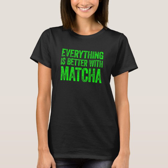 Everything Is Better With Matcha 1 T-Shirt (Front)