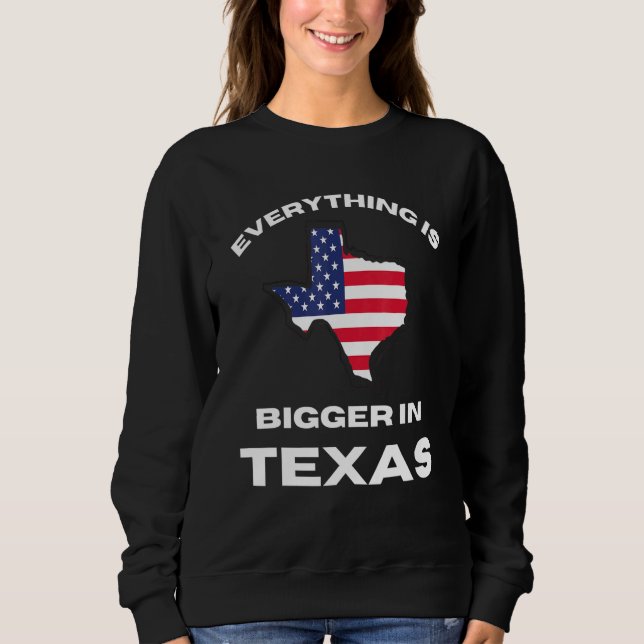Everything Is Bigger In Texas Texan Flag Sweatshirt (Front)