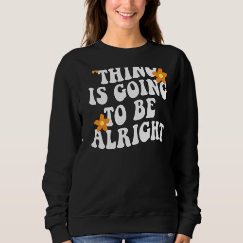 Everything Is Going To Be Alright Positive Flower  Sweatshirt