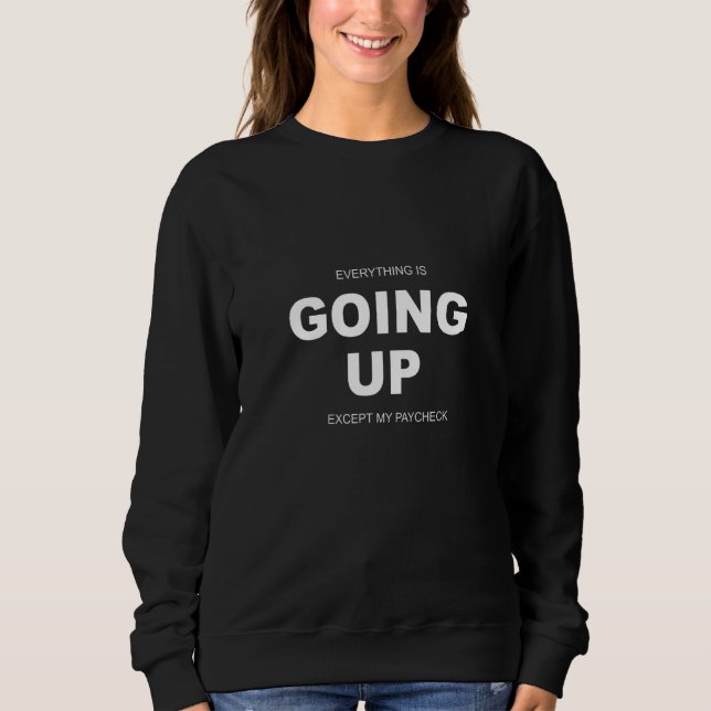 Everything Is Going Up Except My PayCheck Sweatshirt (Front)