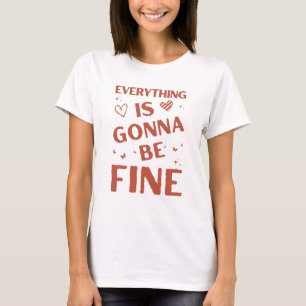 Everything is Gonna Be Fine Positive Quote T-Shirt
