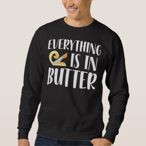 Everything Is In The Butter Baker Baking Pastry Sweatshirt