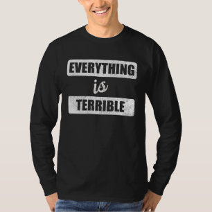 Everything Is Terrible Pessimist Ironic Joke Bad T-Shirt
