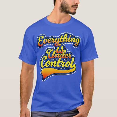 Everything is Under Control T_Shirt