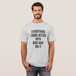 EVERYTHING LOOKS BETTER WITH DOG HAIR ON IT T-Shirt
