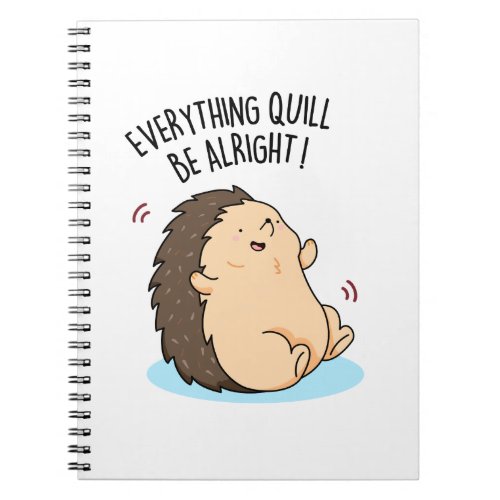 Everything Quill Be Alright Funny Hedgehog Pun  Notebook