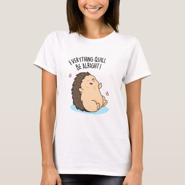 Everything Quill Be Alright Funny Hedgehog Pun  T-Shirt (Front)