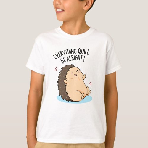 Everything Quill Be Alright Funny Hedgehog Pun  T_Shirt
