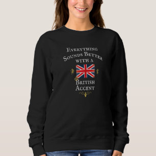EVERYTHING SOUNDS BETTER WITH BRITISH ACCENT, GREA SWEATSHIRT
