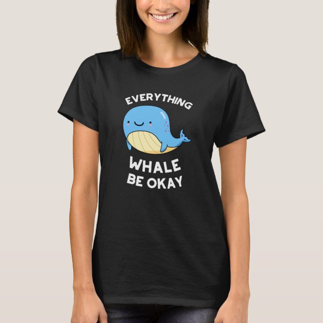 Everything Whale Be Okay Funny Whale Pun Dark BG T-Shirt (Front)