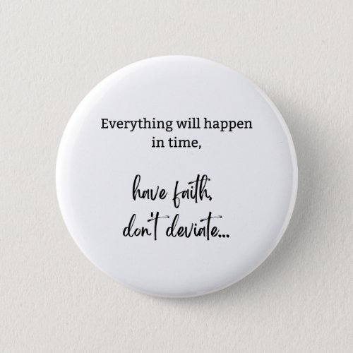 Everything will happen in time have faith dont Button