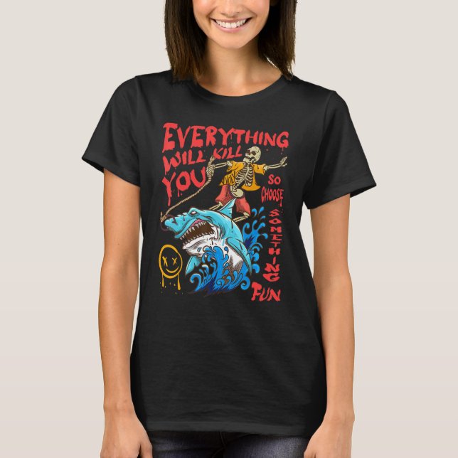 Everything Will Kill You So Choose Something Fun 3 T-Shirt (Front)
