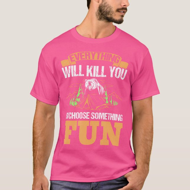 Everything Will Kill You So Choose Something Fun C T-Shirt (Front)
