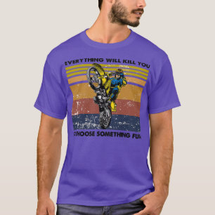 everything will kill you so choose something fun D T-Shirt