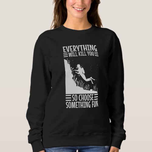 Everything Will Kill You So Choose Something Fun S Sweatshirt
