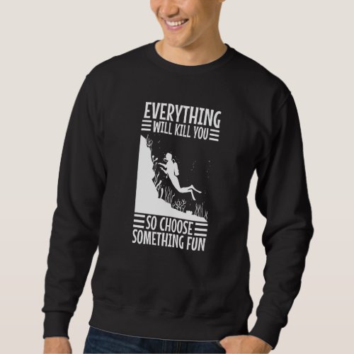 Everything Will Kill You So Choose Something Fun S Sweatshirt