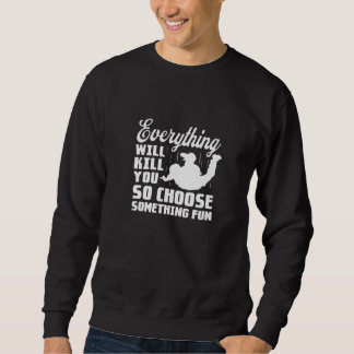 Everything Will Kill You So Choose Something Fun Sweatshirt