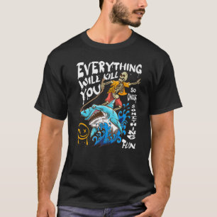 Everything Will Kill You So Choose Something Fun   T-Shirt