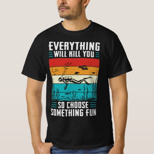 Everything Will Kill You So Choose Something Fun T_Shirt