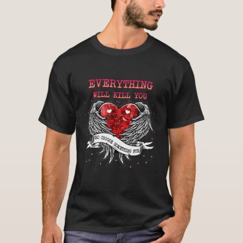 Everything Will Kill You So   Sarcasm Pun T_Shirt