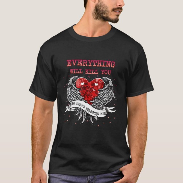 Everything Will Kill You So   Sarcasm Pun T-Shirt (Front)