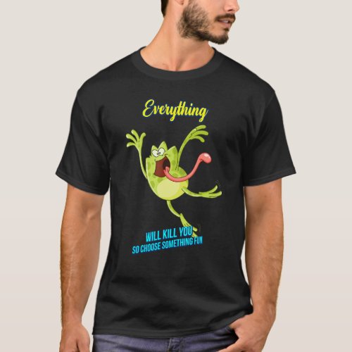 Everything Will Kill You So Sarcastic Sayings On T_Shirt