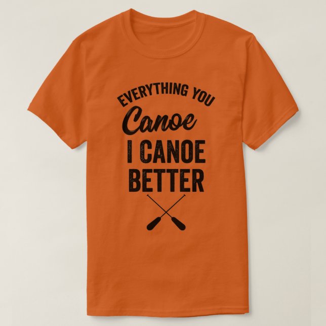 Everything You Canoe I Canoe Better Gift Kayak Pad T-Shirt (Design Front)