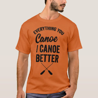 Everything You Canoe I Canoe Better Gift Kayak Pad T-Shirt