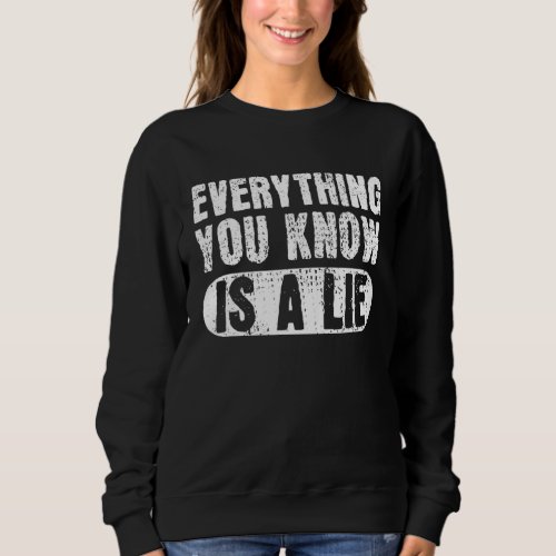 Everything You Know Is A Lie Conspiracy Theory The Sweatshirt