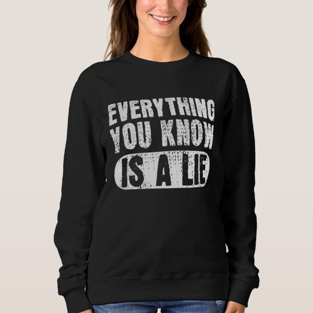 Everything You Know Is A Lie Conspiracy Theory The Sweatshirt (Front)