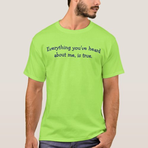 Everything youve heard about me is true T_Shirt