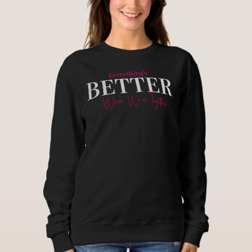 Everythings better when were together sweatshirt