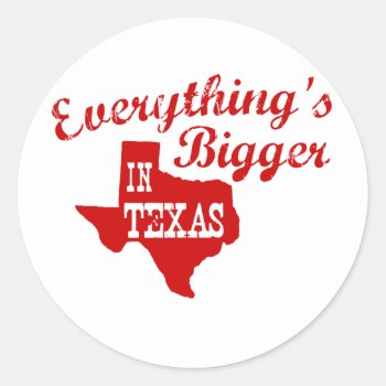 Everything's Bigger In Texas Classic Round Sticker by robby1982 at Zazzle