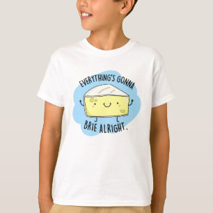 Everything's Gonna Brie Alright Funny Cheese Pun T-Shirt