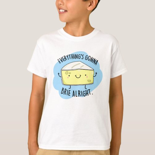 Everythings Gonna Brie Alright Funny Cheese Pun  T_Shirt