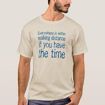 Everywhere Within Walking Distance If U Have Time T-shirt by Crosier at Zazzle