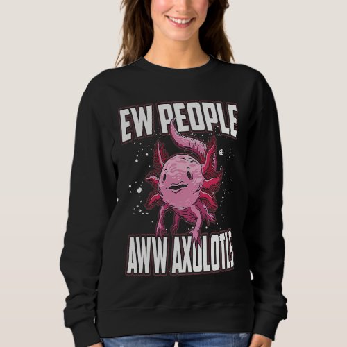 Ew People Aww Axolotls Sweatshirt