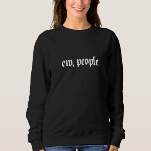 Ew People I Dont Like Humans Introverts Sarcastic Sweatshirt