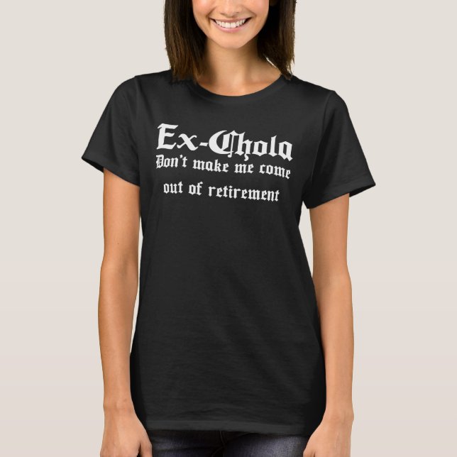 Ex Chola Retired Chola Mexicana Chicana Chingona T-Shirt (Front)