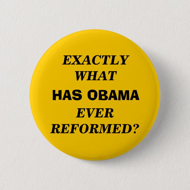 EXACTLY WHAT HAS OBAMA EVER REFORMED? PINBACK BUTTON (Front)