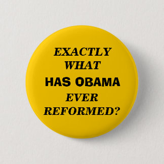 EXACTLY WHAT HAS OBAMA EVER REFORMED? PINBACK BUTTON