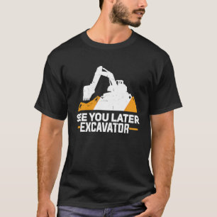 Excavator  Funny See You Later Heavy Equipment Toy T-Shirt