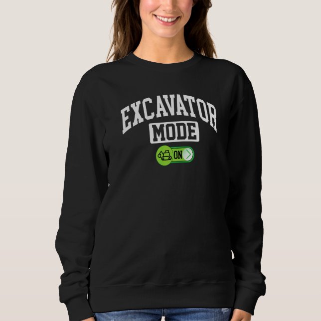 Excavator Mode On   Heavy Equipment Operator Sweatshirt (Front)