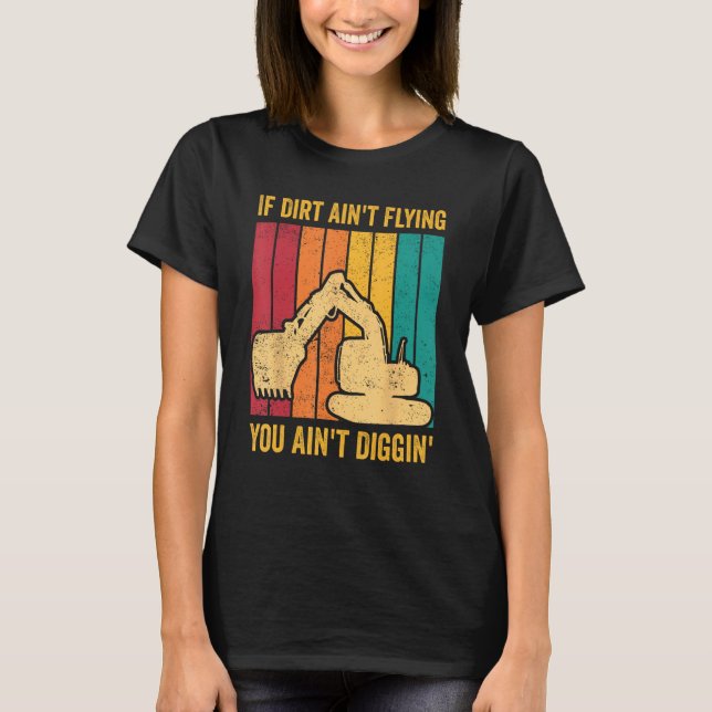 Excavator Operator HEO Dirt Ain t Flying You Ain t T-Shirt (Front)