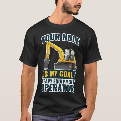 Excavator Your Hole Is My Goal Heavy Equipment T_Shirt