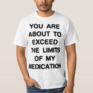 Exceed The Limits Of My Medication T-Shirt