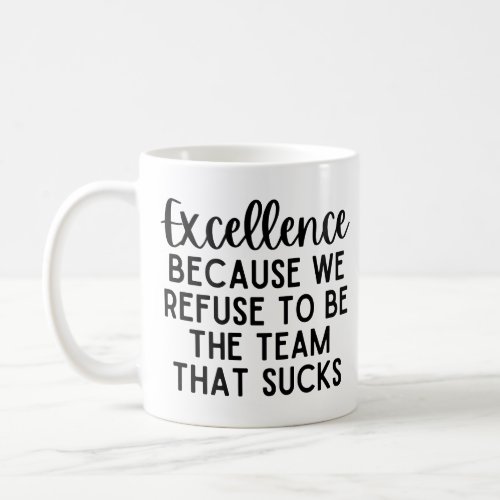 Excellence Because We Refuse To Be The Team Coffee Mug